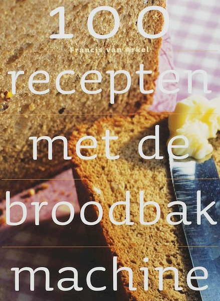 100 recepten met de broodbakmachine - F. van Arkel (ISBN 9789023011866)