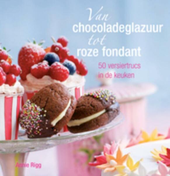 Van chocoladeglazuur tot roze fondant - Annie Rigg (ISBN 9789023012979)